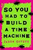 So_you_had_to_build_a_time_machine
